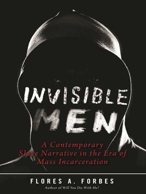 Title details for Invisible Men: a Contemporary Slave Narrative in the Era of Mass Incarceration by Flores A. Forbes - Available